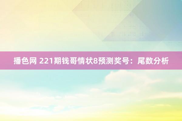 播色网 221期钱哥情状8预测奖号：尾数分析