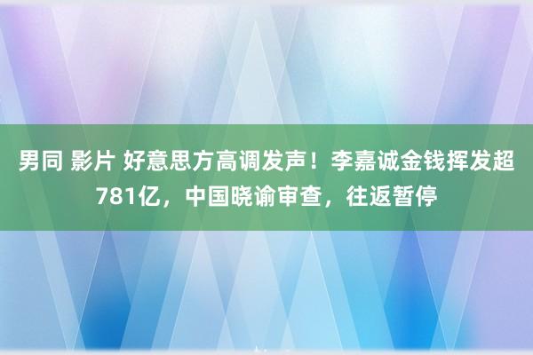 男同 影片 好意思方高调发声！李嘉诚金钱挥发超781亿，中国晓谕审查，往返暂停