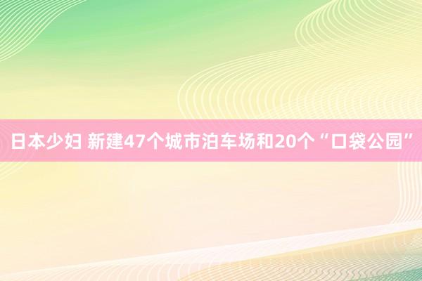 日本少妇 新建47个城市泊车场和20个“口袋公园”