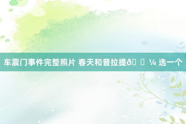 车震门事件完整照片 春天和普拉提🌼 选一个