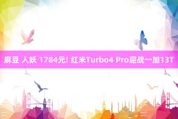 麻豆 人妖 1784元! 红米Turbo4 Pro迎战一加13T