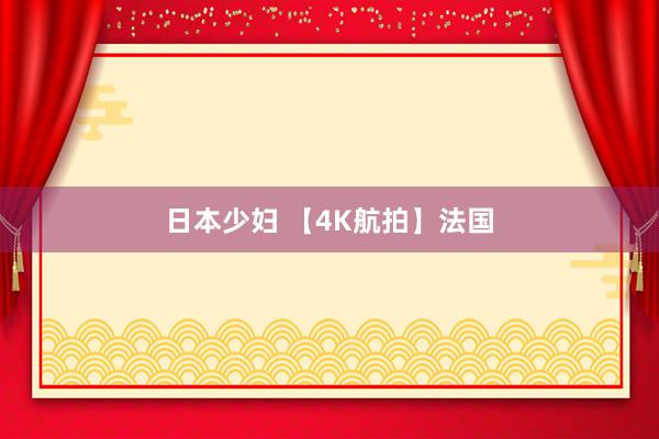 日本少妇 【4K航拍】法国
