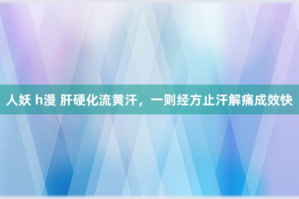 人妖 h漫 肝硬化流黄汗，一则经方止汗解痛成效快