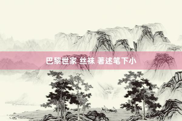 巴黎世家 丝袜 著述笔下小